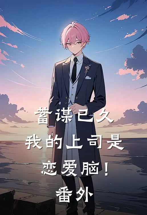 蓄谋已久，我的上司是恋爱脑！番外
