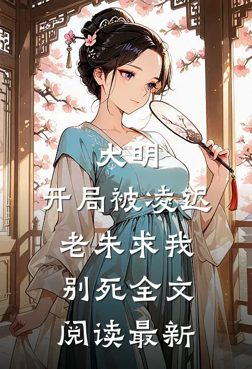 大明：开局被凌迟，老朱求我别死全文阅读最新