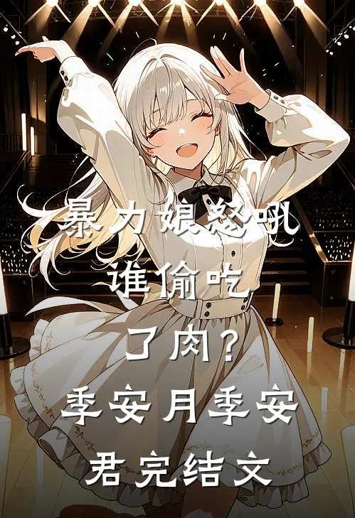 暴力娘怒吼：谁偷吃了肉？季安月季安君完结文