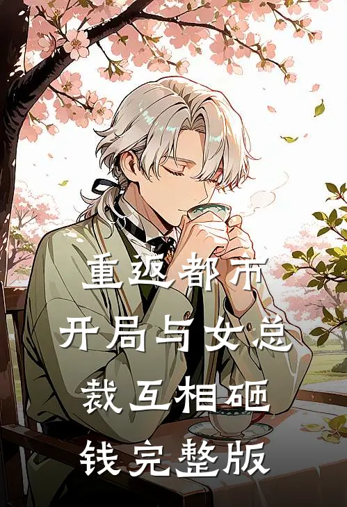 重返都市：开局与女总裁互相砸钱完整版