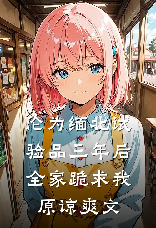 沦为缅北试验品三年后，全家跪求我原谅爽文