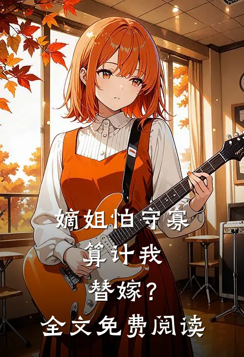 嫡姐怕守寡，算计我替嫁？全文免费阅读