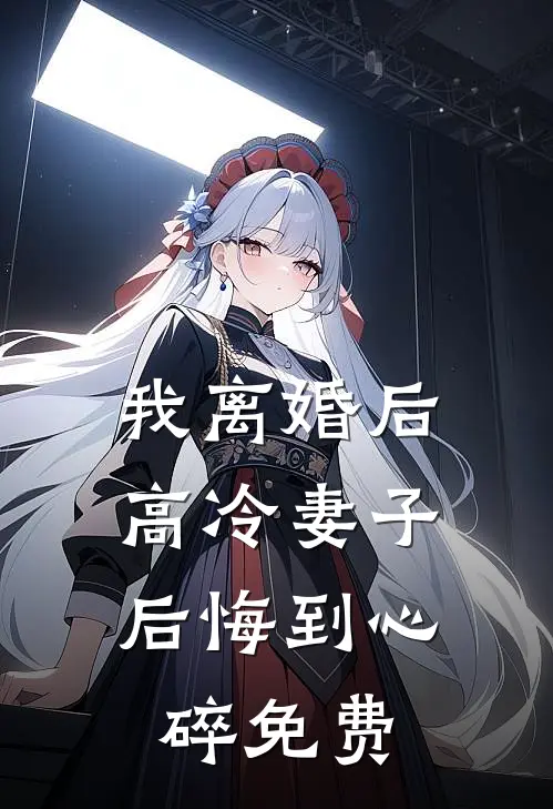 我离婚后，高冷妻子后悔到心碎免费