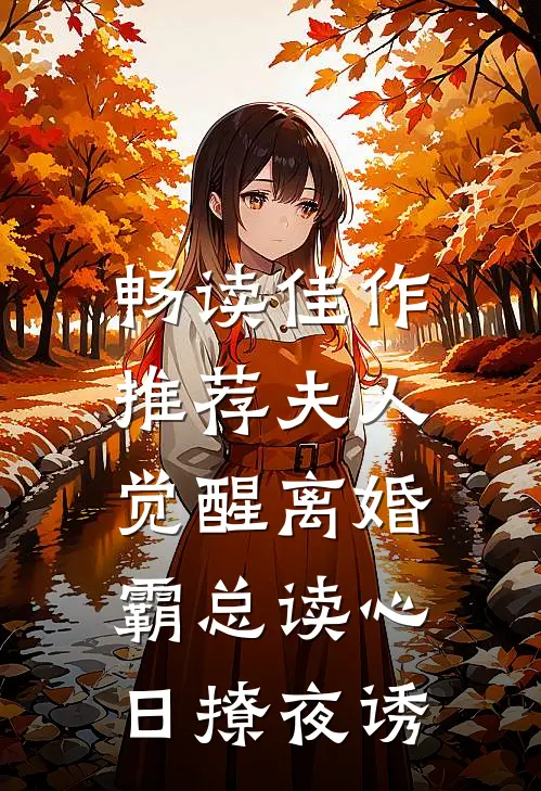 畅读佳作推荐夫人觉醒离婚，霸总读心日撩夜诱
