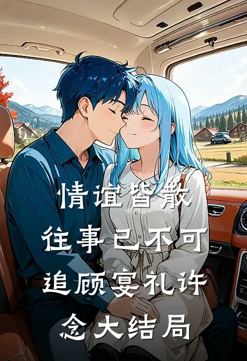 情谊皆散，往事已不可追顾宴礼许念大结局