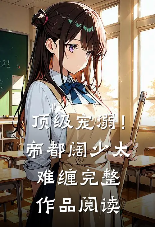 顶级宠溺！帝都阔少太难缠完整作品阅读