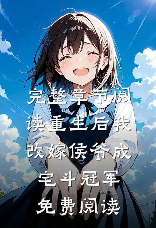 完整章节阅读重生后我改嫁侯爷成宅斗冠军免费阅读