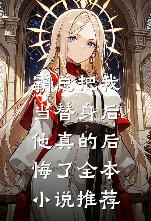 霸总把我当替身后，他真的后悔了全本小说推荐