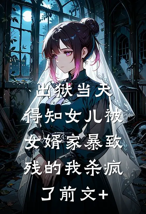 出狱当天，得知女儿被女婿家暴致残的我杀疯了前文+