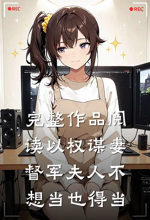 完整作品阅读以权谋妻，督军夫人不想当也得当