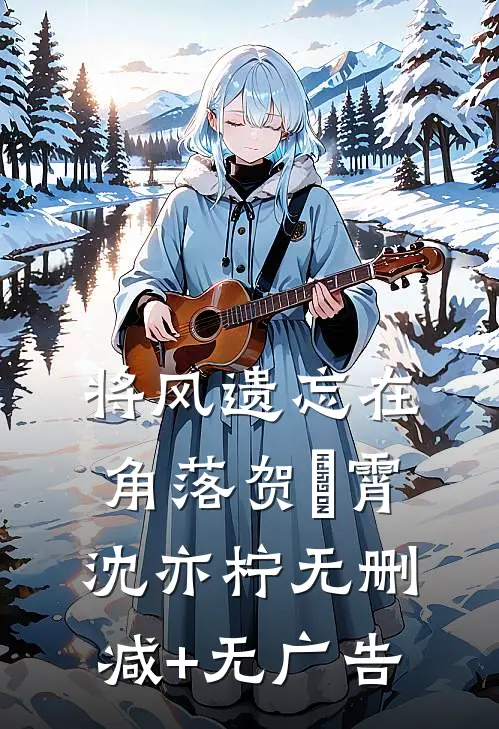 将风遗忘在角落贺璟霄沈亦柠无删减+无广告