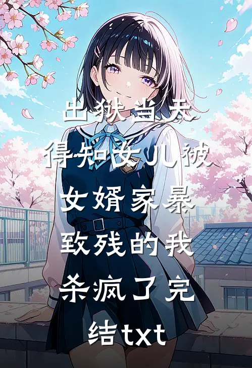 出狱当天，得知女儿被女婿家暴致残的我杀疯了完结txt