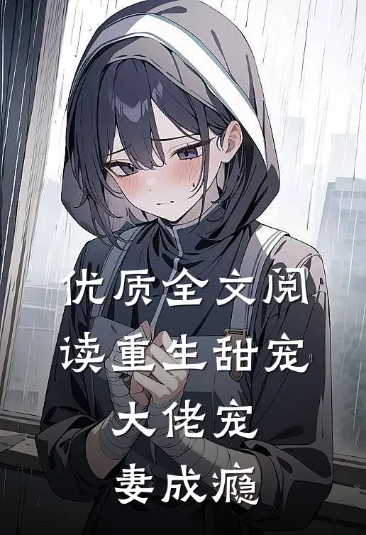 优质全文阅读重生甜宠：大佬宠妻成瘾