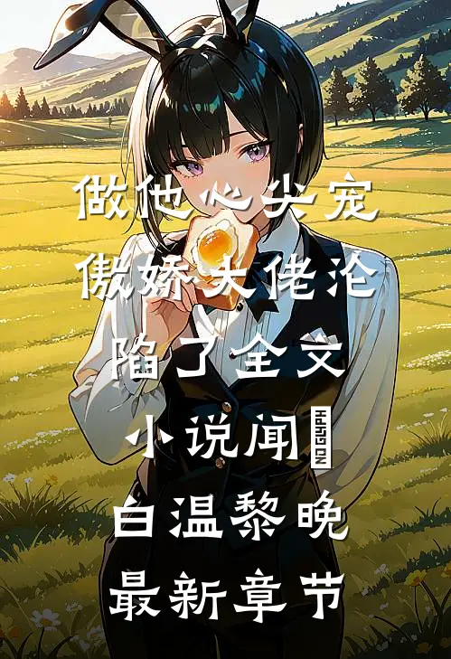 做他心尖宠，傲娇大佬沦陷了全文小说闻璟白温黎晚最新章节