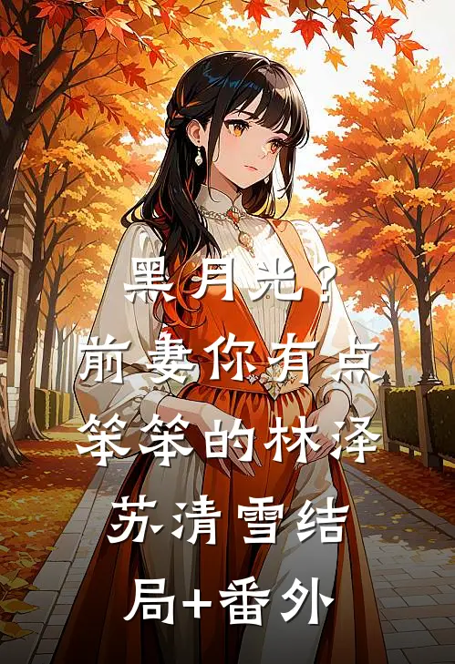 黑月光？前妻你有点笨笨的林泽苏清雪结局+番外