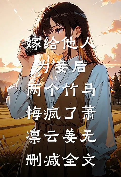 嫁给他人为妾后，两个竹马悔疯了萧凛云姜无删减全文