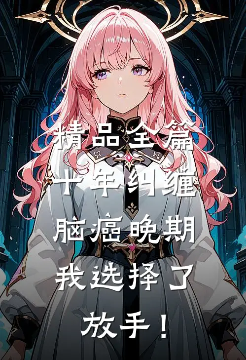 精品全篇十年纠缠：脑癌晚期，我选择了放手！