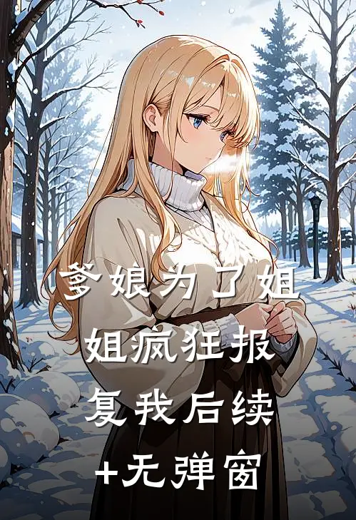 爹娘为了姐姐疯狂报复我后续+无弹窗