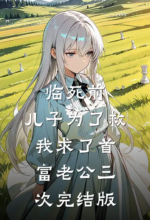 临死前，儿子为了救我求了首富老公三次完结版