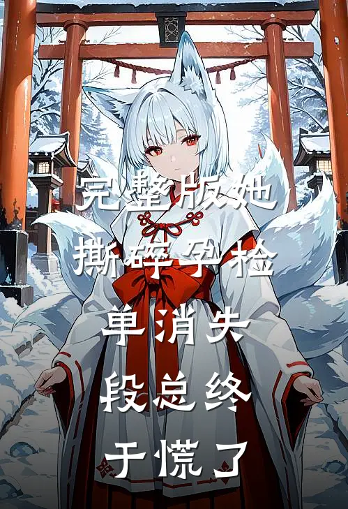 完整版她撕碎孕检单消失，段总终于慌了