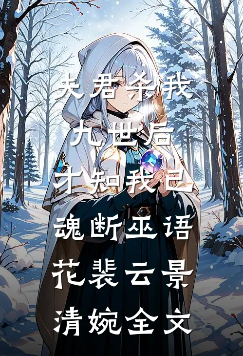 夫君杀我九世后，才知我已魂断巫语花裴云景清婉全文