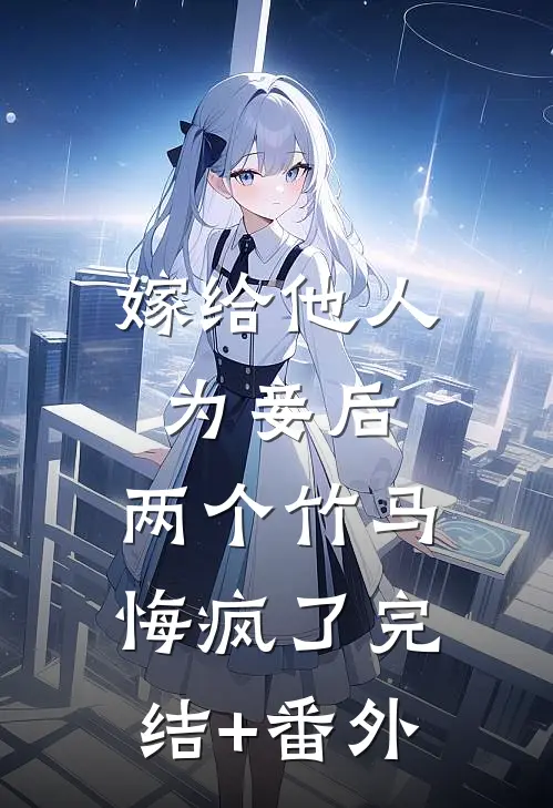 嫁给他人为妾后，两个竹马悔疯了完结+番外