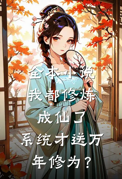 全本小说我都修炼成仙了，系统才送万年修为？