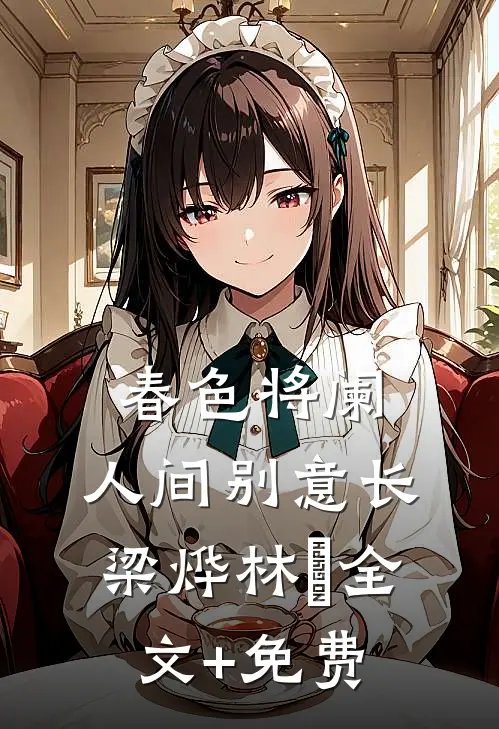 春色将阑，人间别意长梁烨林玥全文+免费