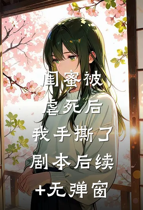 闺蜜被虐死后，我手撕了剧本后续+无弹窗