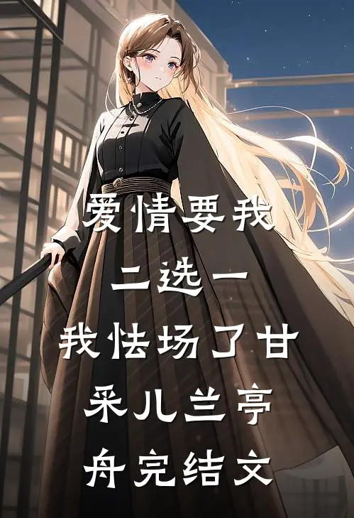 爱情要我二选一，我怯场了甘采儿兰亭舟完结文