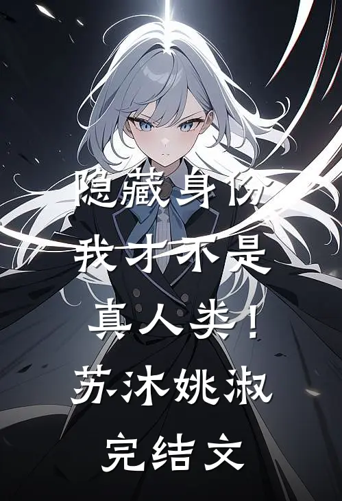 隐藏身份，我才不是真人类！苏沐姚淑完结文