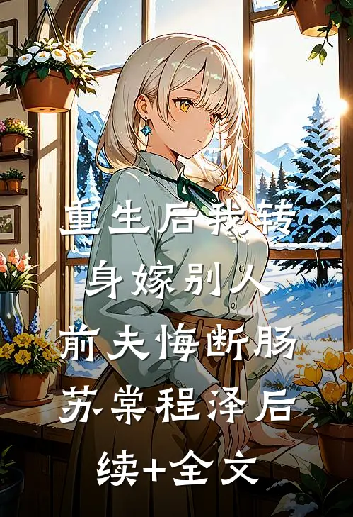 重生后我转身嫁别人，前夫悔断肠苏棠程泽后续+全文