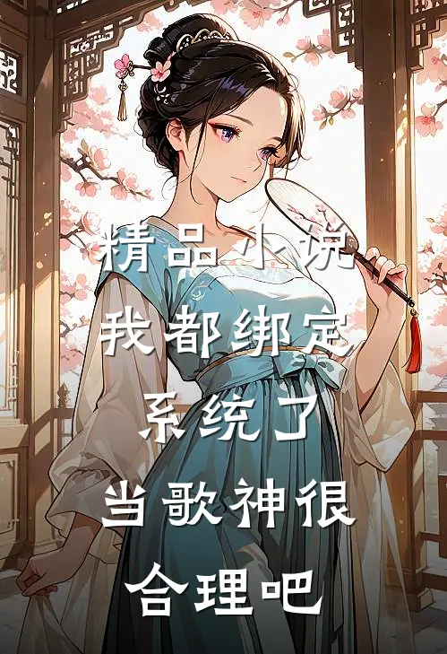 精品小说我都绑定系统了，当歌神很合理吧