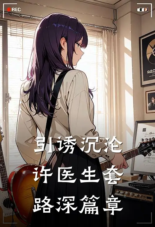 引诱沉沦，许医生套路深篇章