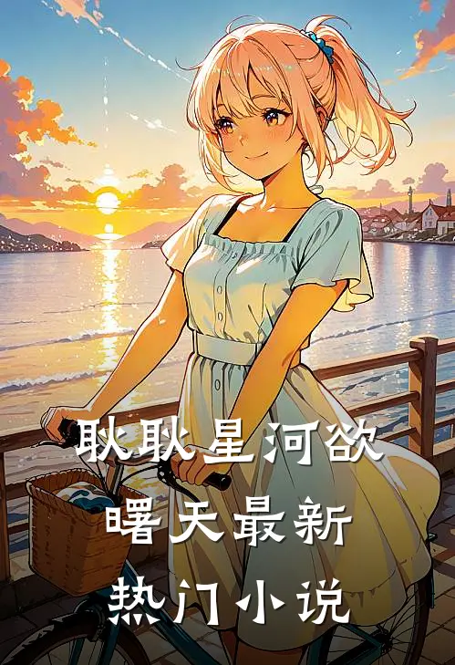 耿耿星河欲曙天最新热门小说