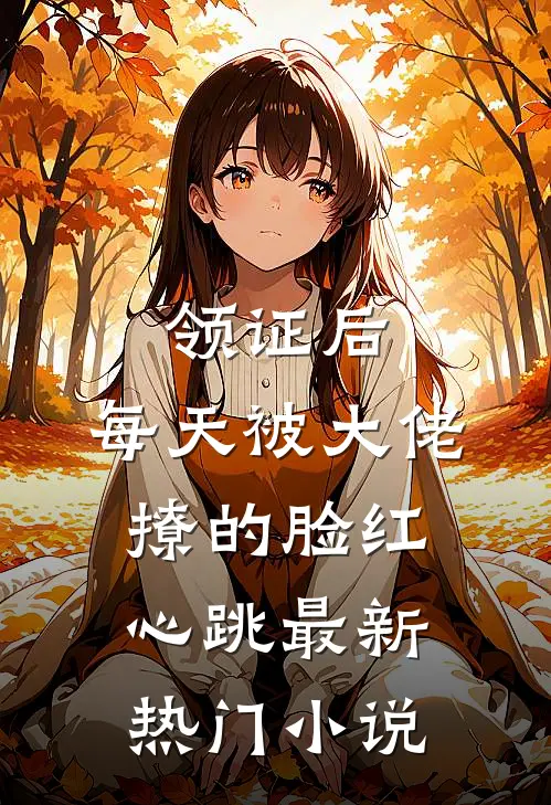 领证后，每天被大佬撩的脸红心跳最新热门小说