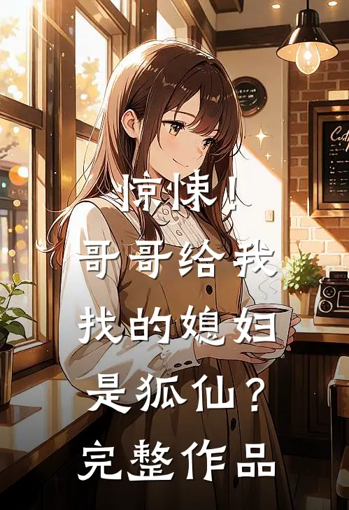 惊悚!哥哥给我找的媳妇是狐仙?完整作品