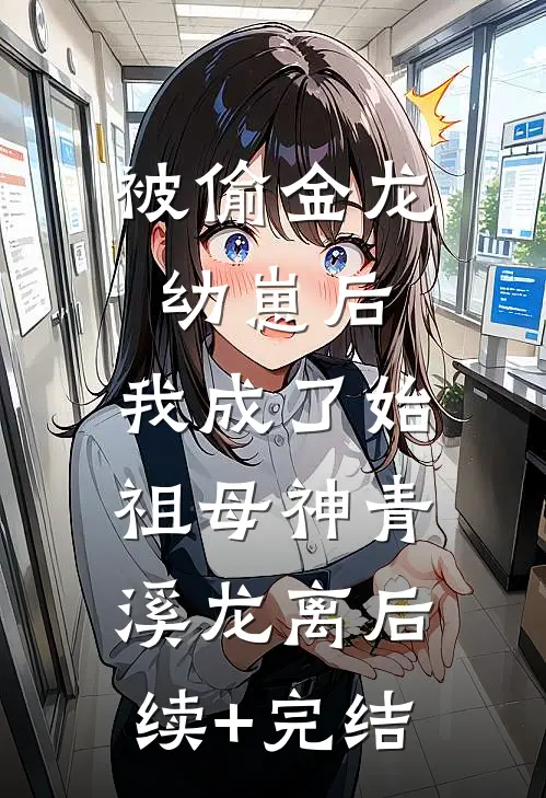 被偷金龙幼崽后，我成了始祖母神青溪龙离后续+完结