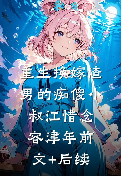重生换嫁渣男的痴傻小叔江惜念容津年前文+后续