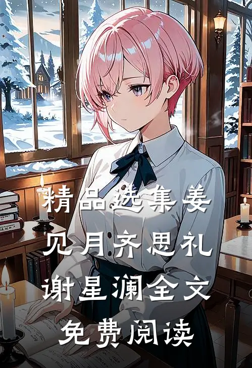精品选集姜见月齐思礼谢星澜全文免费阅读