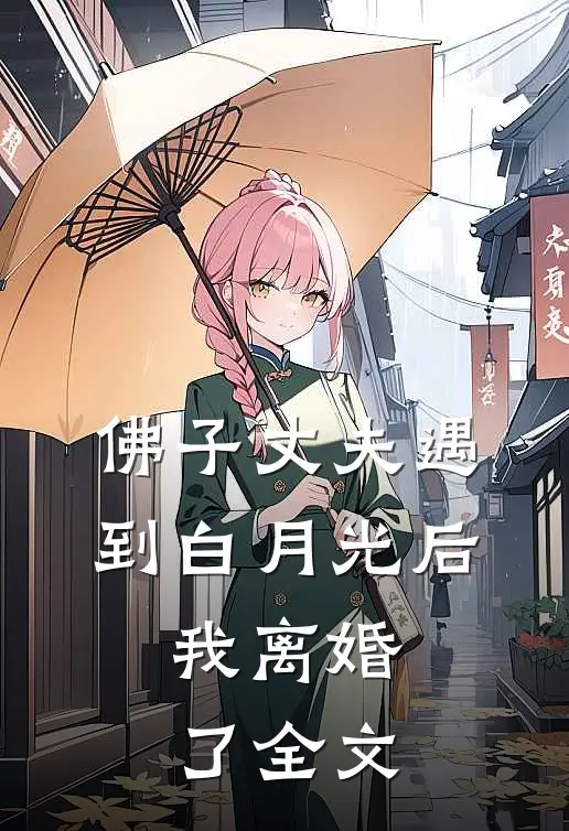佛子丈夫遇到白月光后,我离婚了全文免费阅读