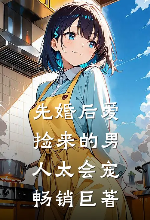 先婚后爱：捡来的男人太会宠畅销巨著