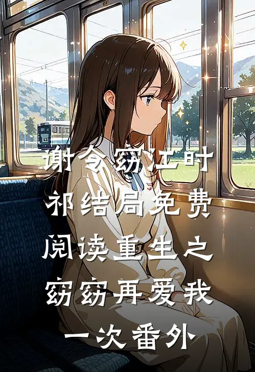 谢令窈江时祁结局免费阅读重生之窈窈再爱我一次番外