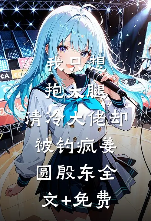 我只想抱大腿，清冷大佬却被钓疯姜圆殷东全文+免费