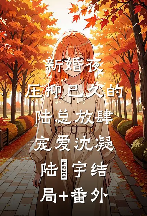 新婚夜，压抑已久的陆总放肆宠爱沈凝陆洺宇结局+番外