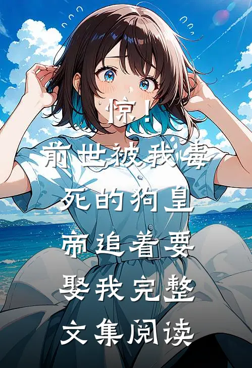 惊！前世被我毒死的狗皇帝追着要娶我完整文集阅读
