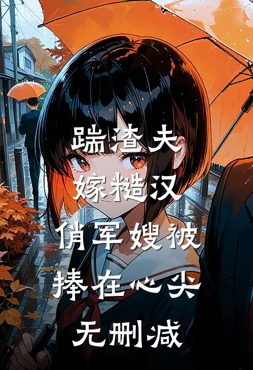 踹渣夫嫁糙汉，俏军嫂被捧在心尖无删减