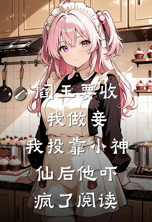 阎王要收我做妾,我投靠小神仙后他吓疯了阅读全文