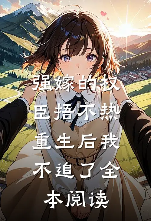 强嫁的权臣捂不热，重生后我不追了全本阅读