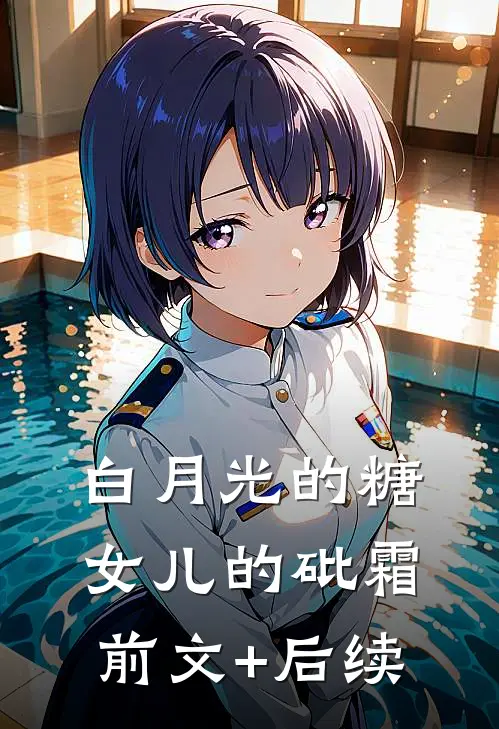 白月光的糖，女儿的砒霜前文+后续